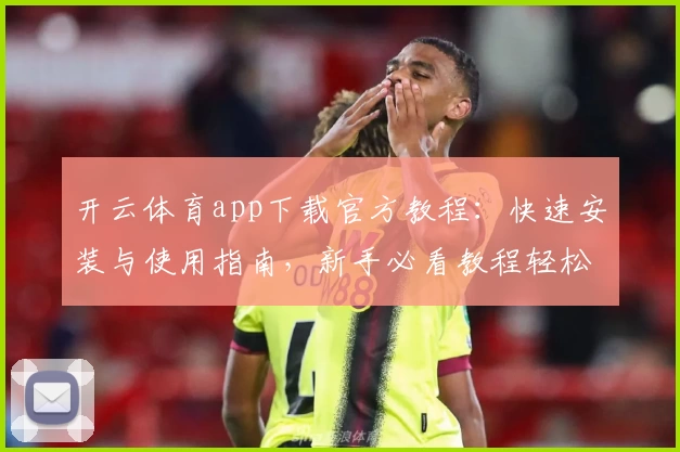 开云体育app下载官方教程：快速安装与使用指南，新手必看教程轻松上手