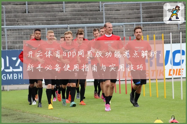 开云体育app网页版功能亮点解析，新手必备使用指南与实用技巧