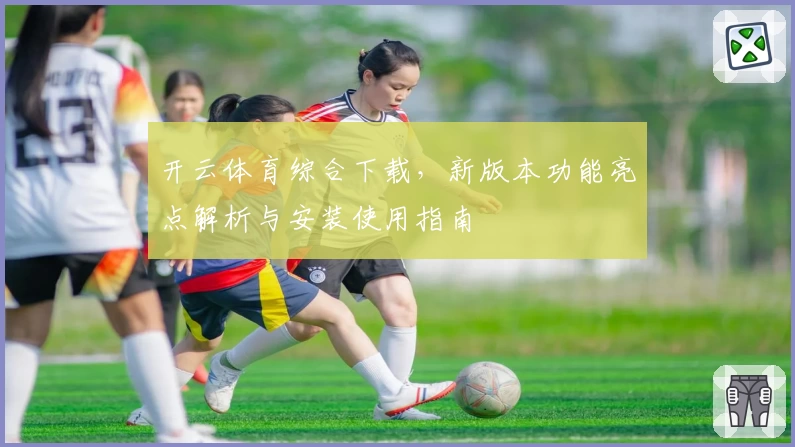 开云体育综合下载，新版本功能亮点解析与安装使用指南