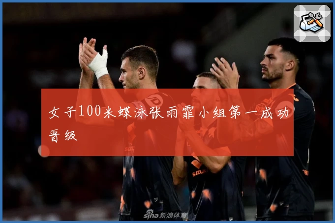 女子100米蝶泳张雨霏小组第一成功晋级
