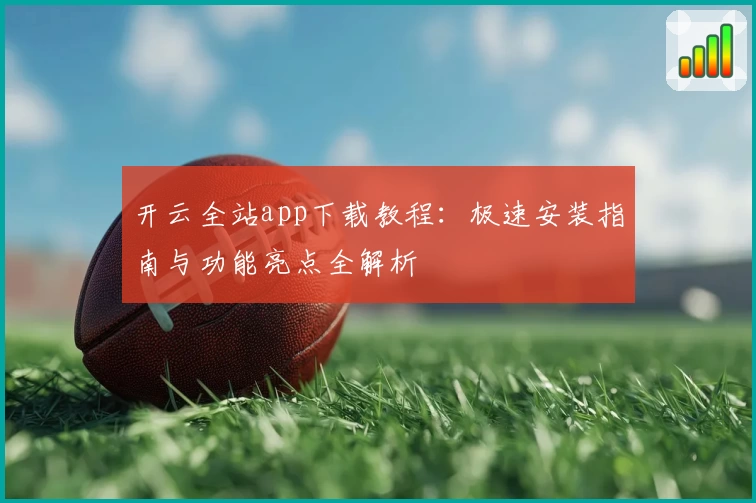 开云全站app下载教程：极速安装指南与功能亮点全解析