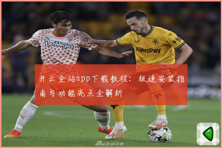 开云全站app下载教程：极速安装指南与功能亮点全解析