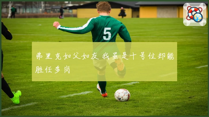 弗里克如父如友 我虽是十号位却能胜任多岗