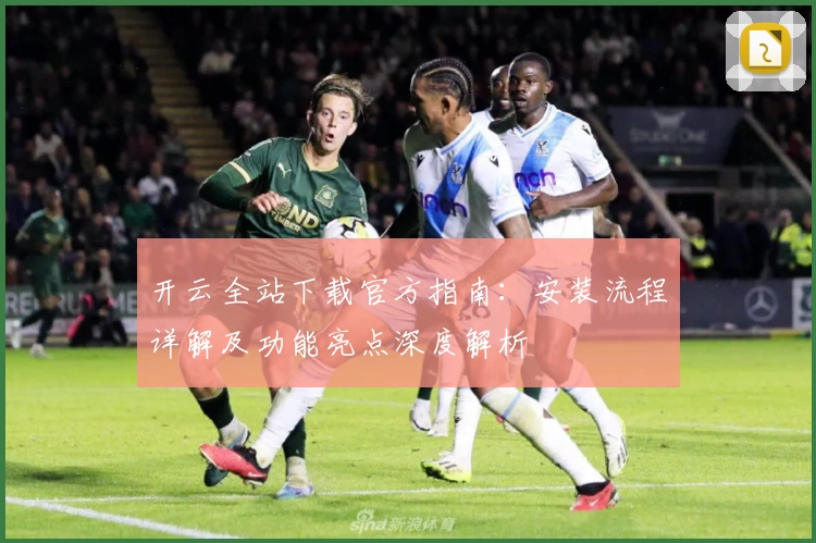 开云全站下载官方指南：安装流程详解及功能亮点深度解析