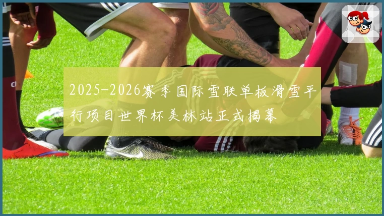 2025-2026赛季国际雪联单板滑雪平行项目世界杯美林站正式揭幕