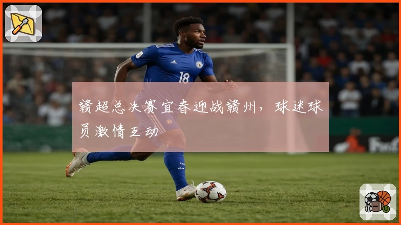 赣超总决赛宜春迎战赣州，球迷球员激情互动