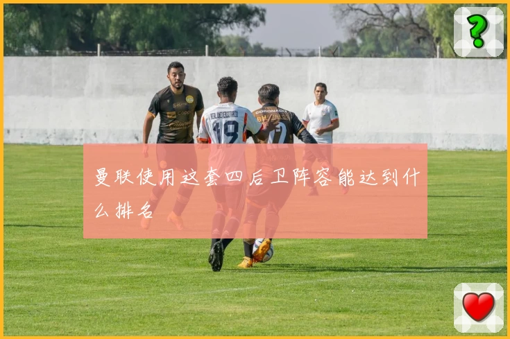 曼联使用这套四后卫阵容能达到什么排名