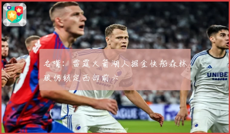 名嘴：雷霆火箭湖人掘金快船森林狼仍锁定西部前六
