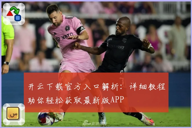 开云下载官方入口解析：详细教程助你轻松获取最新版APP