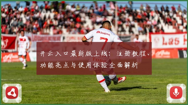 开云入口最新版上线：注册教程、功能亮点与使用体验全面解析