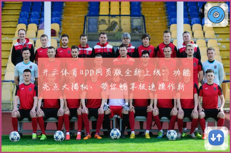 开云体育app网页版全新上线：功能亮点大揭秘，带你畅享极速操作新体验