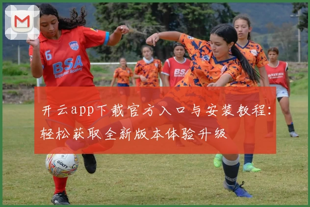 开云app下载官方入口与安装教程:轻松获取全新版本体验升级