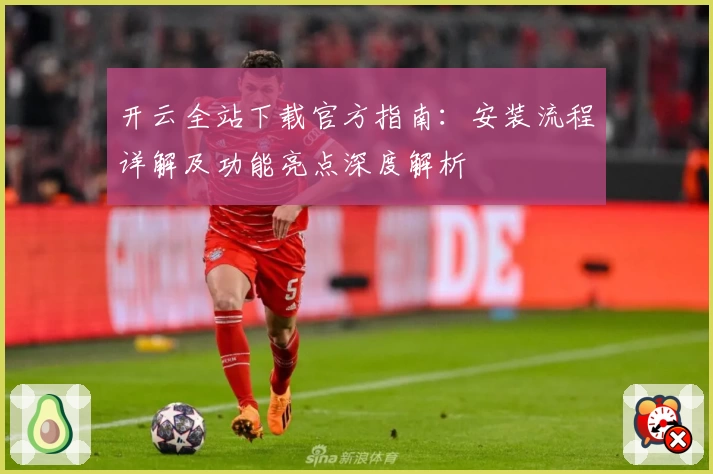 开云全站下载官方指南：安装流程详解及功能亮点深度解析