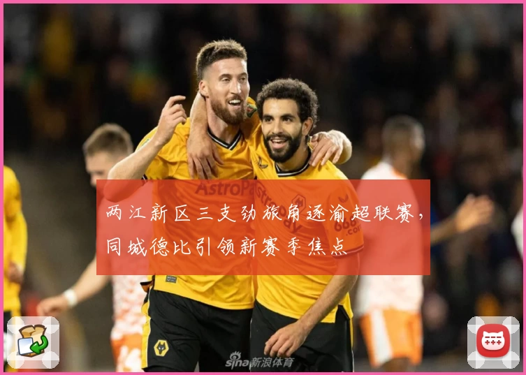 两江新区三支劲旅角逐渝超联赛，同城德比引领新赛季焦点