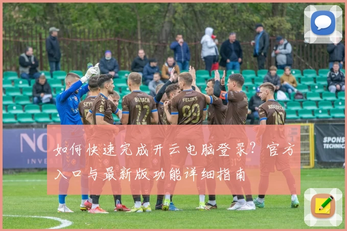 如何快速完成开云电脑登录？官方入口与最新版功能详细指南